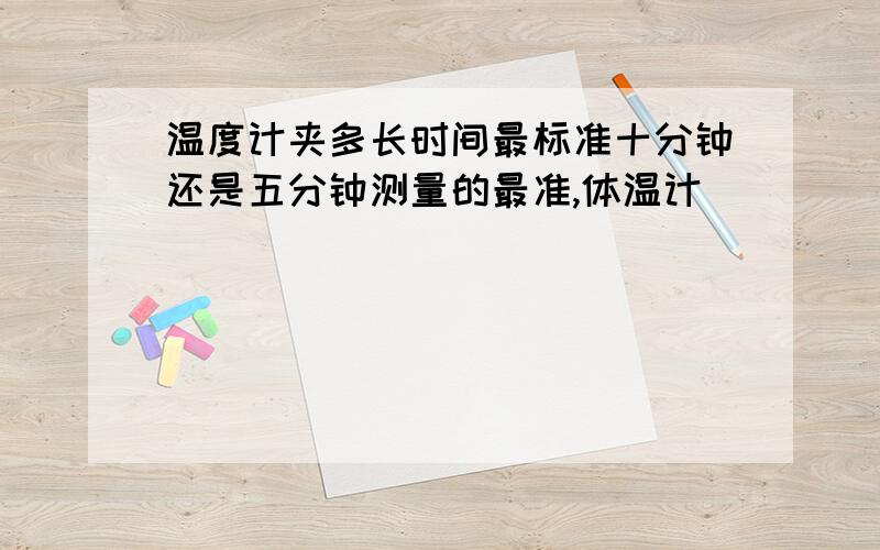 温度计夹多长时间最标准十分钟还是五分钟测量的最准,体温计