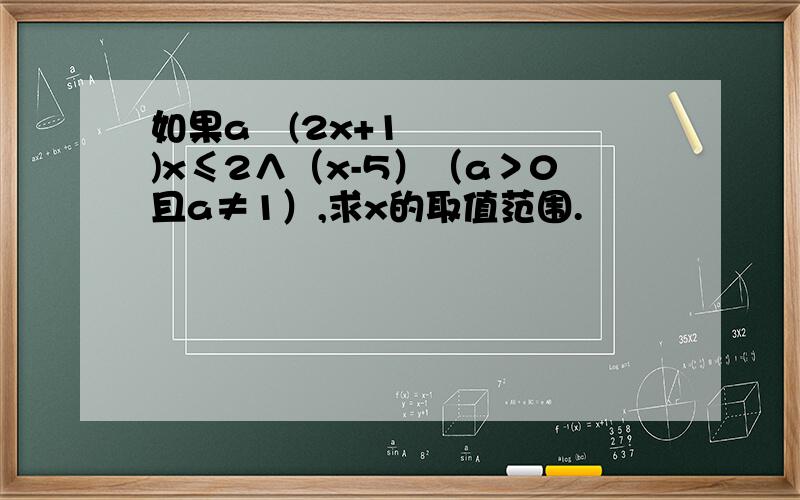 如果aˆ(2x+1)x≤2∧（x-5）（a＞0且a≠1）,求x的取值范围.