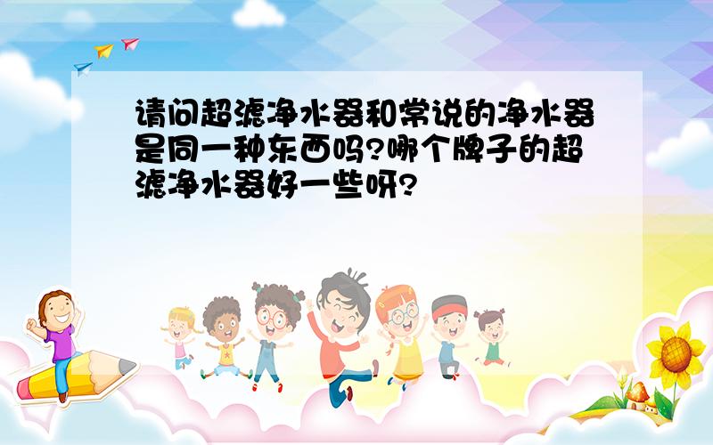 请问超滤净水器和常说的净水器是同一种东西吗?哪个牌子的超滤净水器好一些呀?