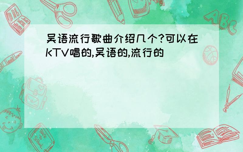 吴语流行歌曲介绍几个?可以在KTV唱的,吴语的,流行的