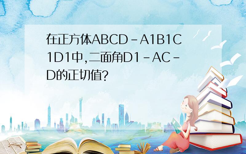 在正方体ABCD-A1B1C1D1中,二面角D1-AC-D的正切值?