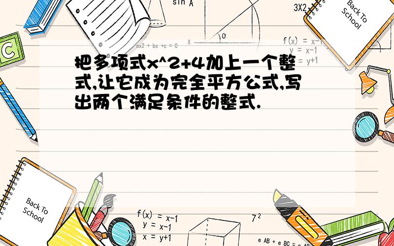 把多项式x^2+4加上一个整式,让它成为完全平方公式,写出两个满足条件的整式.