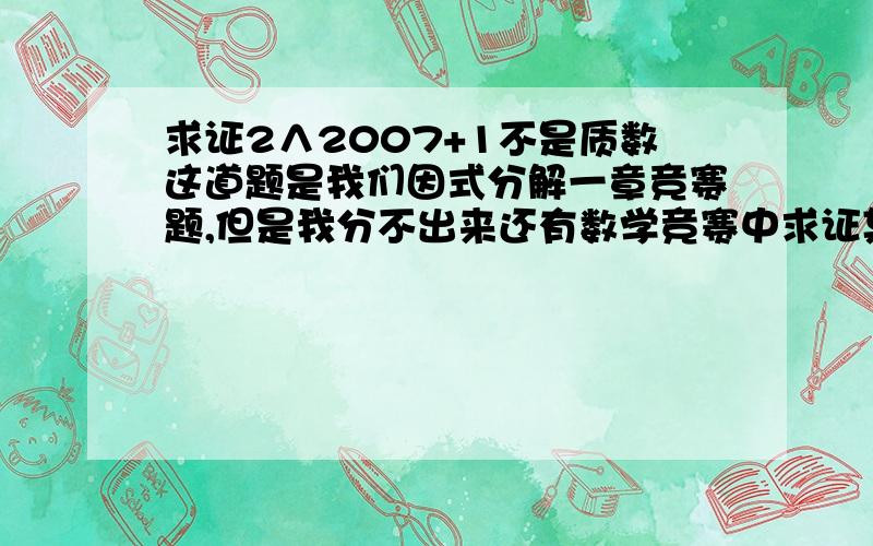 求证2∧2007+1不是质数这道题是我们因式分解一章竞赛题,但是我分不出来还有数学竞赛中求证某书是质数或者非质数常用什么方法?