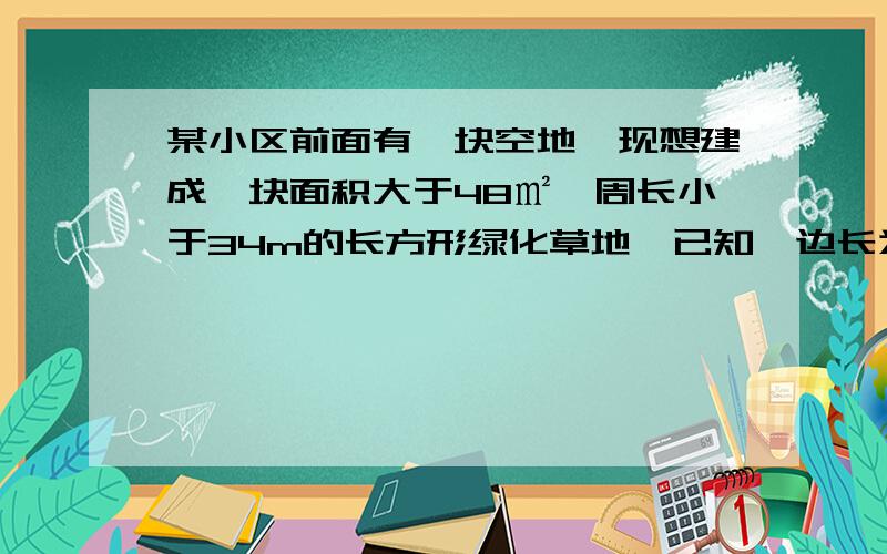 某小区前面有一块空地,现想建成一块面积大于48㎡,周长小于34m的长方形绿化草地,已知一边长为8m,设其邻边长为xm,求x的整数解