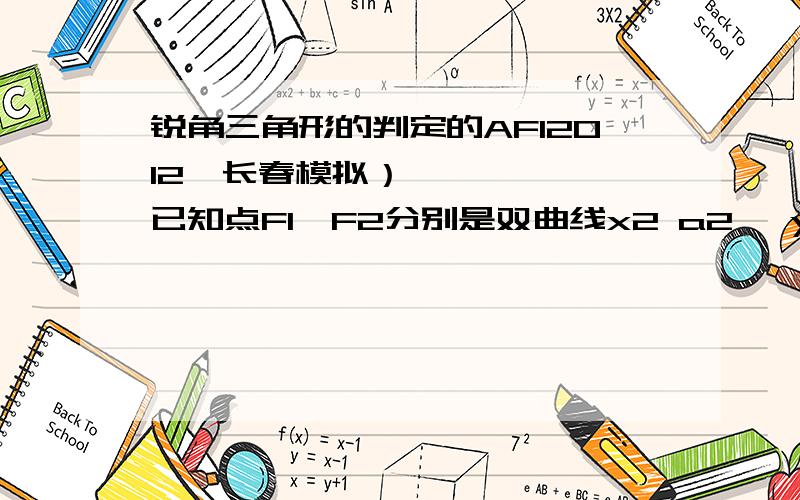 锐角三角形的判定的AF12012•长春模拟）已知点F1、F2分别是双曲线x2 a2 −y2 b2 ＝1的左、右焦点，过F1且垂直于x轴的直线与双曲线交于A、B两点，若△ABF2为锐角三角形，则该双曲线的离