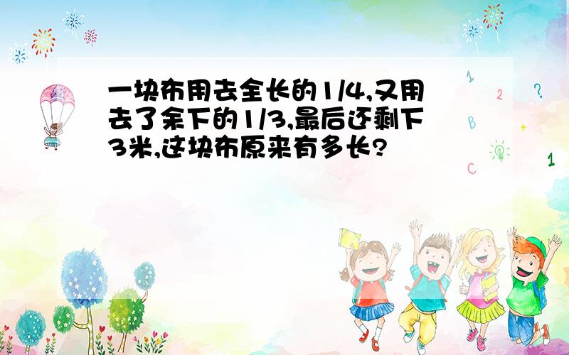 一块布用去全长的1/4,又用去了余下的1/3,最后还剩下3米,这块布原来有多长?