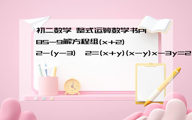 初二数学 整式运算数学书P185-9解方程组(x+2)^2-(y-3)^2=(x+y)(x-y)x-3y=2