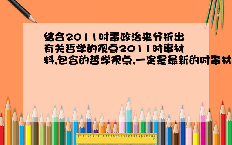 结合2011时事政治来分析出有关哲学的观点2011时事材料,包含的哲学观点,一定是最新的时事材料