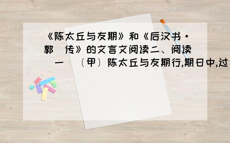 《陈太丘与友期》和《后汉书·郭伋传》的文言文阅读二、阅读（一）〔甲〕陈太丘与友期行,期日中,过中不至,太丘舍去,去后乃至.元方时年七岁,门外戏.客问元方：“尊君在不?”答曰：“待