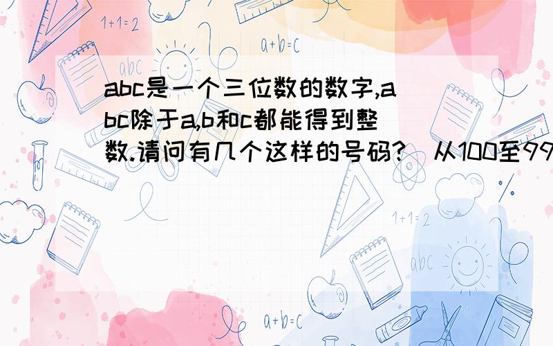 abc是一个三位数的数字,abc除于a,b和c都能得到整数.请问有几个这样的号码?（从100至999）例子：132/1=132,132/3=44,132/2=66.