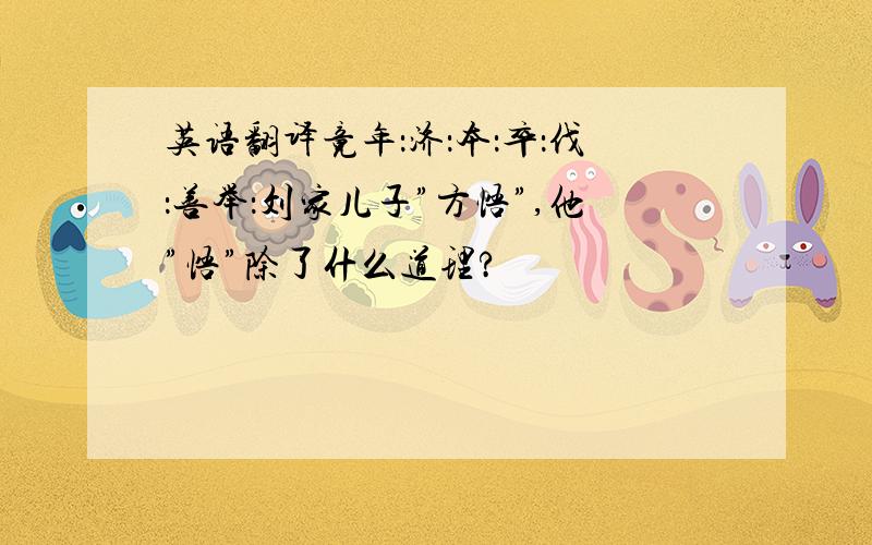 英语翻译竟年：济：本：卒：伐：善举：刘家儿子”方悟”,他”悟”除了什么道理?