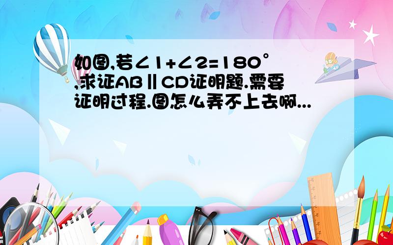 如图,若∠1+∠2=180°,求证AB‖CD证明题.需要证明过程.图怎么弄不上去啊...