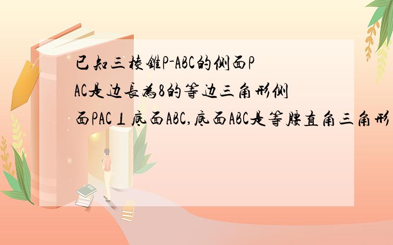 已知三棱锥P-ABC的侧面PAC是边长为8的等边三角形侧面PAC⊥底面ABC,底面ABC是等腰直角三角形∠ABC=90°求二面角P-AB-C的正切值