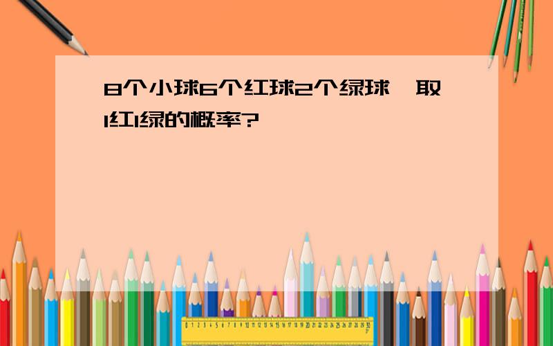 8个小球6个红球2个绿球,取1红1绿的概率?