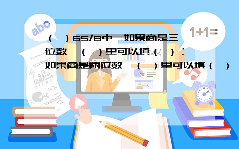 （ ）65/8中,如果商是三位数,（ ）里可以填（ ）；如果商是两位数,（ ）里可以填（ ）