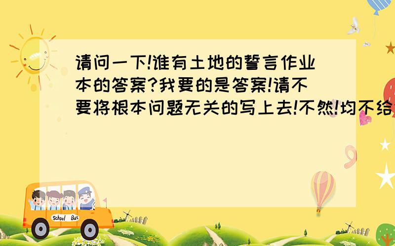 请问一下!谁有土地的誓言作业本的答案?我要的是答案!请不要将根本问题无关的写上去!不然!均不给分