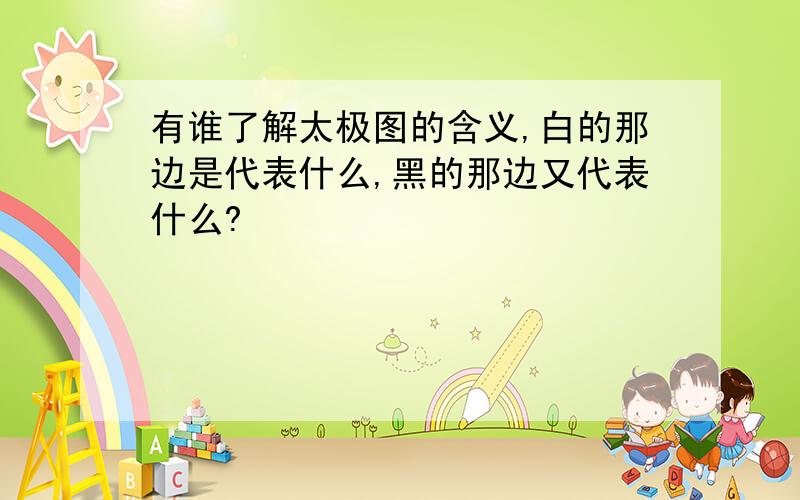 有谁了解太极图的含义,白的那边是代表什么,黑的那边又代表什么?