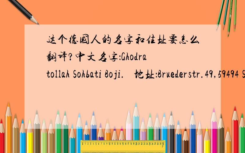 这个德国人的名字和住址要怎么翻译?中文名字：Ghodratollah Sohbati Boji.   地址：Bruederstr.49,59494 Soest,Germany