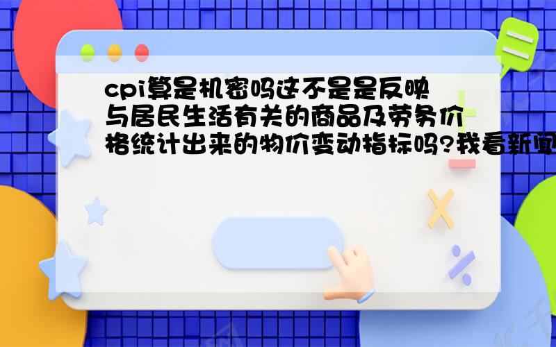 cpi算是机密吗这不是是反映与居民生活有关的商品及劳务价格统计出来的物价变动指标吗?我看新闻怎么说有人泄密类,