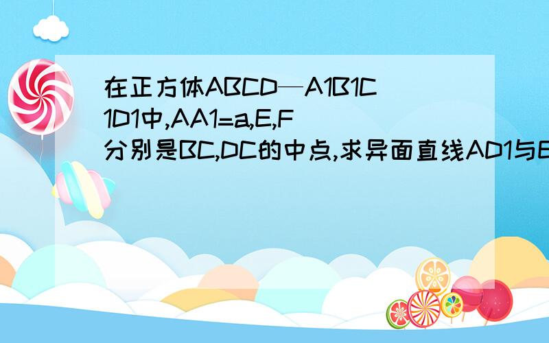 在正方体ABCD—A1B1C1D1中,AA1=a,E,F分别是BC,DC的中点,求异面直线AD1与EF所成角的大小