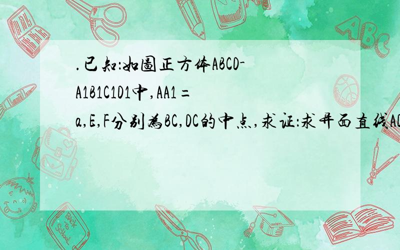 .已知：如图正方体ABCD-A1B1C1D1中,AA1=a,E,F分别为BC,DC的中点,求证：求异面直线AD1与EF所成角的大小