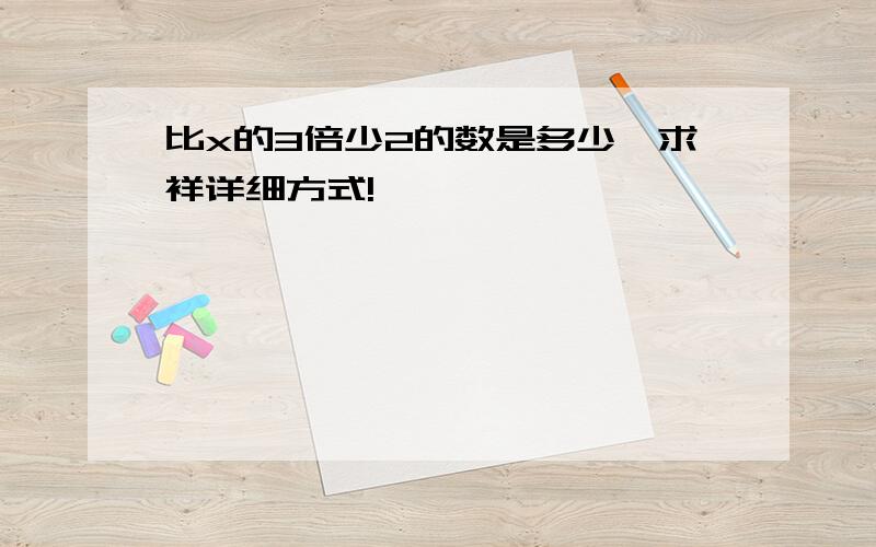 比x的3倍少2的数是多少,求祥详细方式!