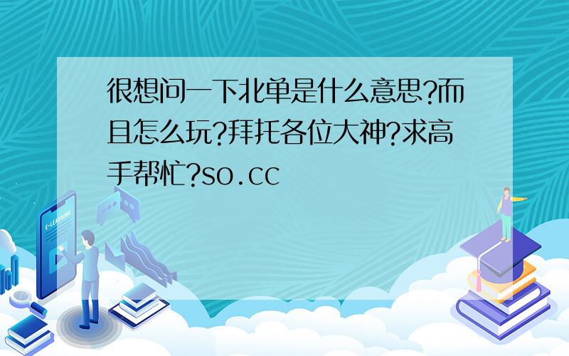 很想问一下北单是什么意思?而且怎么玩?拜托各位大神?求高手帮忙?so.cc