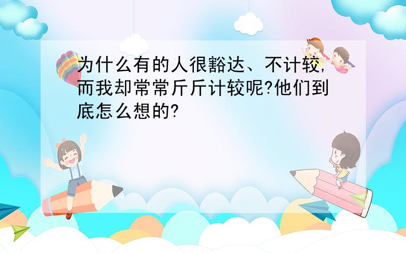 为什么有的人很豁达、不计较,而我却常常斤斤计较呢?他们到底怎么想的?