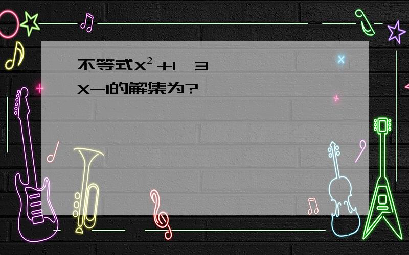 不等式X²+1>3X-1的解集为?