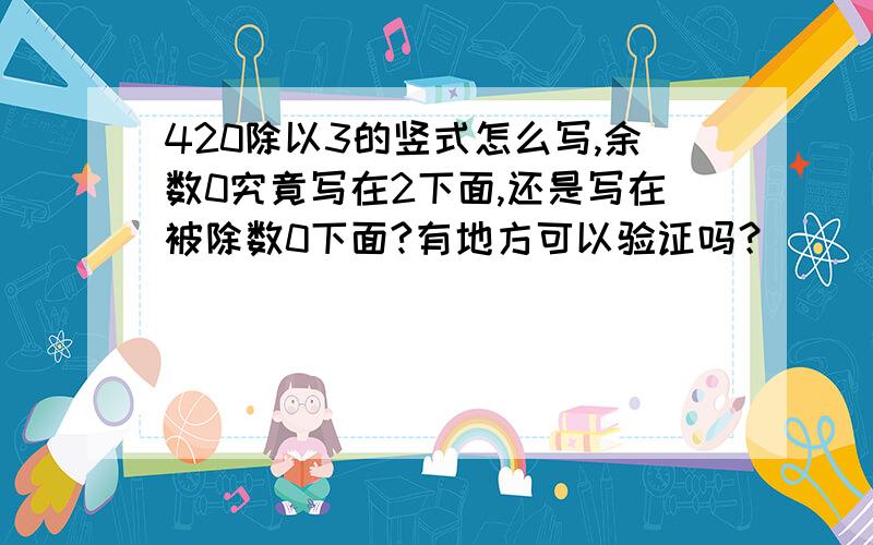 420除以3的竖式怎么写,余数0究竟写在2下面,还是写在被除数0下面?有地方可以验证吗？