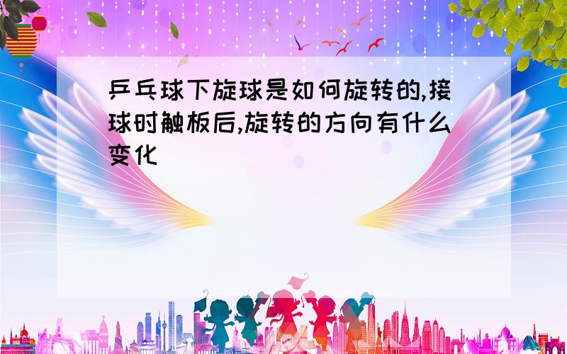 乒乓球下旋球是如何旋转的,接球时触板后,旋转的方向有什么变化