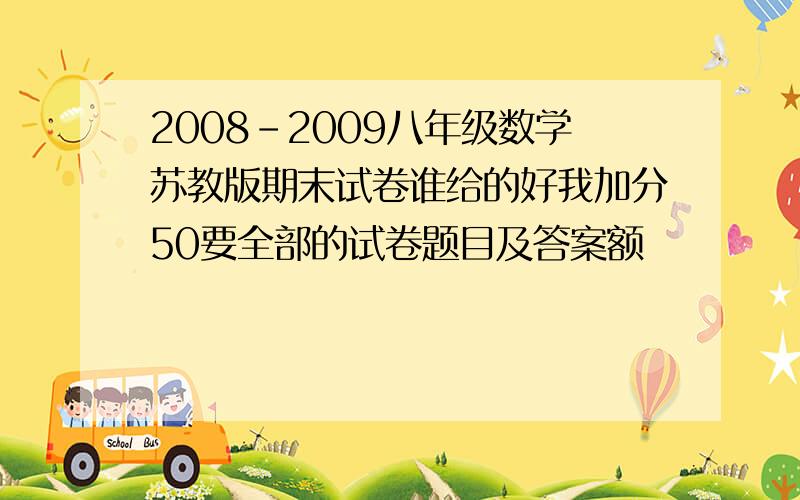 2008-2009八年级数学苏教版期末试卷谁给的好我加分50要全部的试卷题目及答案额