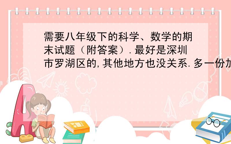 需要八年级下的科学、数学的期末试题（附答案）.最好是深圳市罗湖区的,其他地方也没关系.多一份加10分.