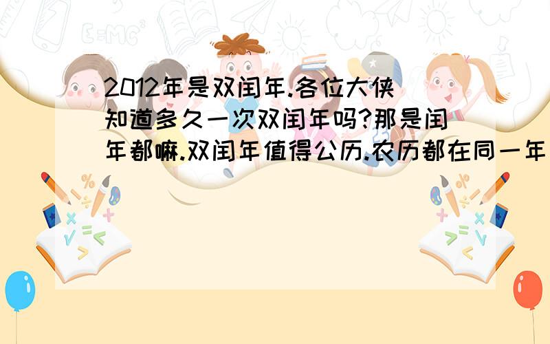 2012年是双闰年.各位大侠知道多久一次双闰年吗?那是闰年都嘛.双闰年值得公历.农历都在同一年闰月.这样又是多少年一次?