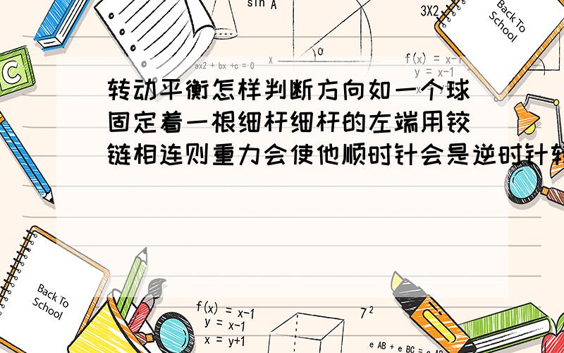 转动平衡怎样判断方向如一个球固定着一根细杆细杆的左端用铰链相连则重力会使他顺时针会是逆时针转动请写出怎样判断的规律谢谢!