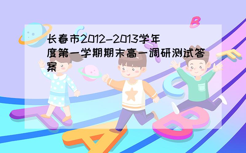 长春市2012-2013学年度第一学期期末高一调研测试答案