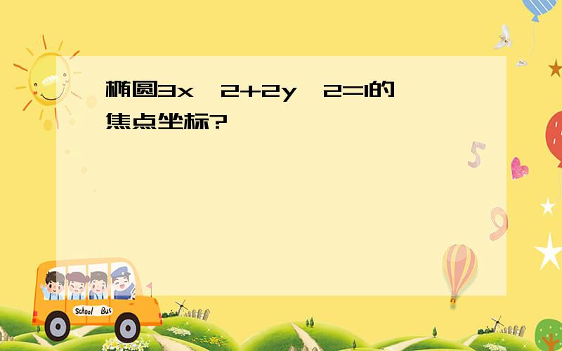 椭圆3x^2+2y^2=1的焦点坐标?