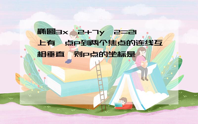 椭圆3x^2+7y^2=21上有一点P到两个焦点的连线互相垂直,则P点的坐标是