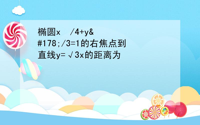 椭圆x²/4+y²/3=1的右焦点到直线y=√3x的距离为