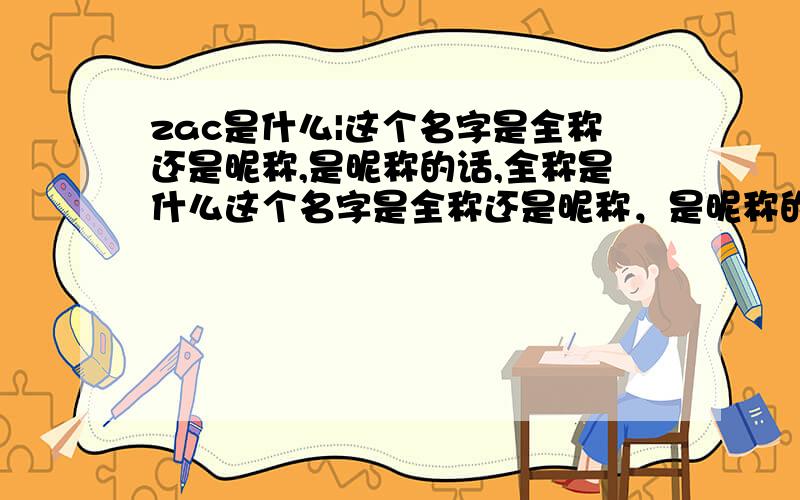 zac是什么|这个名字是全称还是昵称,是昵称的话,全称是什么这个名字是全称还是昵称，是昵称的话，全称是什么 我叫zac，不是zac efron