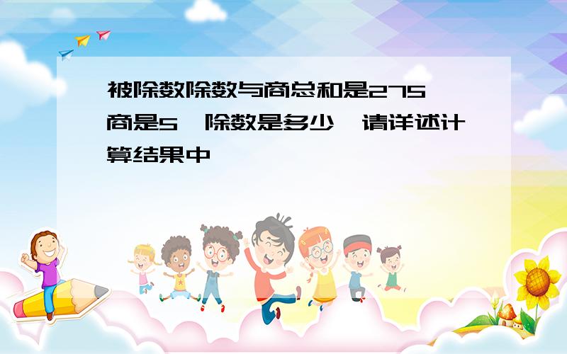 被除数除数与商总和是275,商是5,除数是多少,请详述计算结果中