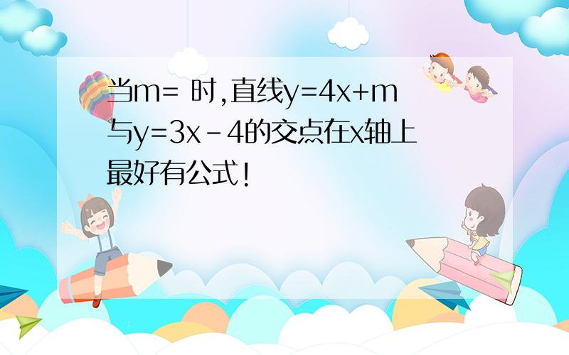 当m= 时,直线y=4x+m与y=3x-4的交点在x轴上最好有公式!