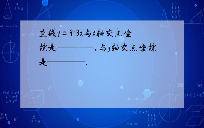 直线y=9-3x与x轴交点坐标是————,与y轴交点坐标是————.