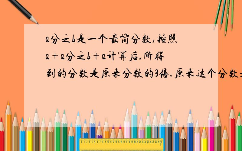 a分之b是一个最简分数,按照a+a分之b+a计算后,所得到的分数是原来分数的3倍,原来这个分数是多少?