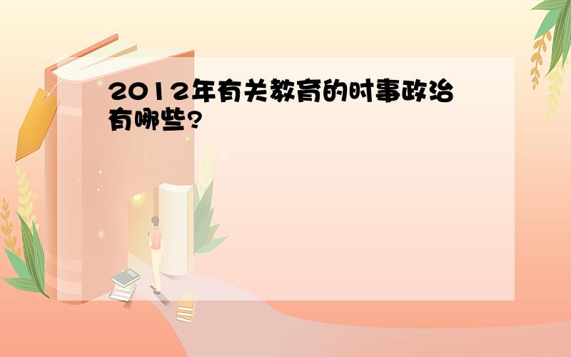 2012年有关教育的时事政治有哪些?