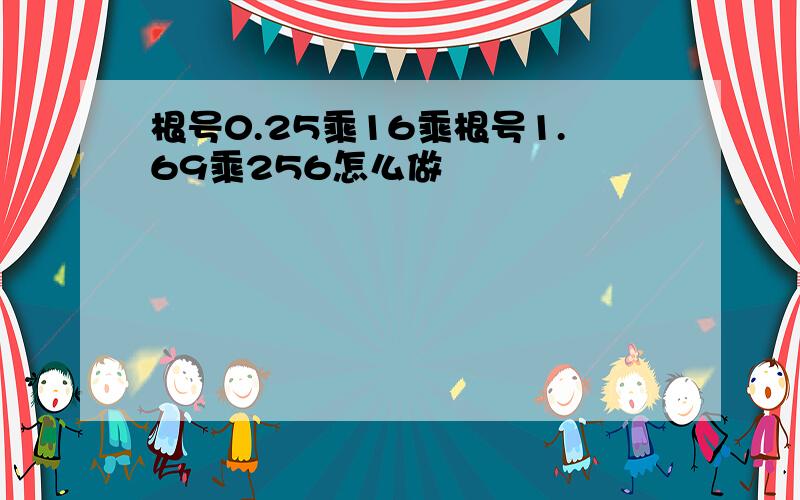 根号0.25乘16乘根号1.69乘256怎么做