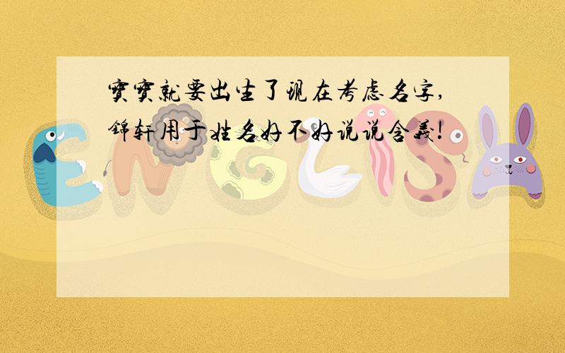 宝宝就要出生了现在考虑名字,锦轩用于姓名好不好说说含义!