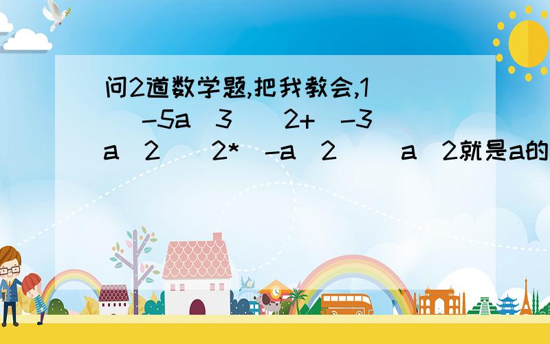 问2道数学题,把我教会,1． (-5a^3)^2+(-3a^2)^2*(-a^2) (a^2就是a的2次方）2． 若n为正整数,且x＾2n＝7,则（3x＾3n）＾2－4（x＾2）＾2n的值为多少?