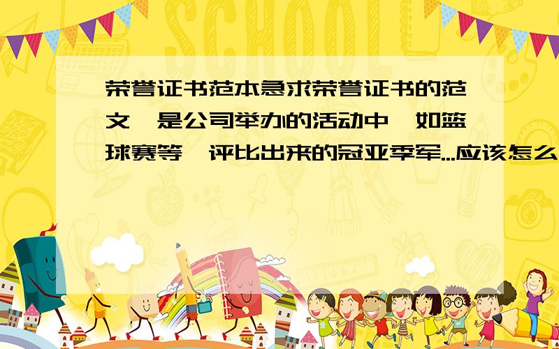 荣誉证书范本急求荣誉证书的范文,是公司举办的活动中,如篮球赛等,评比出来的冠亚季军...应该怎么写比较好看又比较正式呢?谢谢帮忙哦