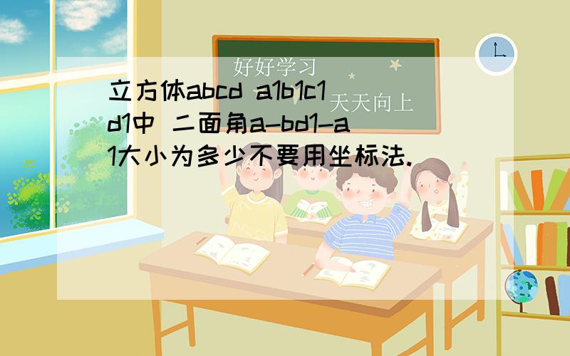 立方体abcd a1b1c1d1中 二面角a-bd1-a1大小为多少不要用坐标法.